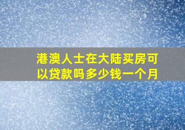 港澳人士在大陆买房可以贷款吗多少钱一个月