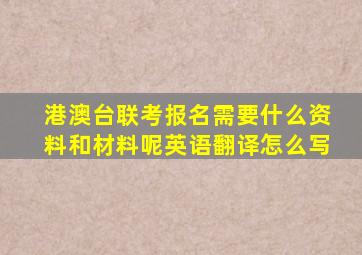 港澳台联考报名需要什么资料和材料呢英语翻译怎么写