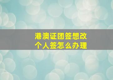 港澳证团签想改个人签怎么办理