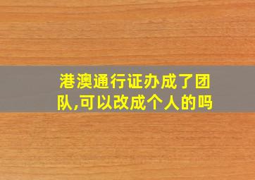 港澳通行证办成了团队,可以改成个人的吗