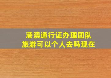 港澳通行证办理团队旅游可以个人去吗现在