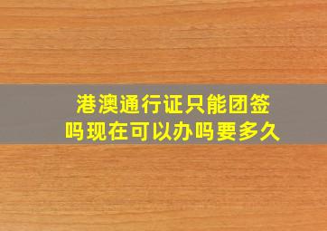 港澳通行证只能团签吗现在可以办吗要多久