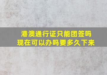 港澳通行证只能团签吗现在可以办吗要多久下来