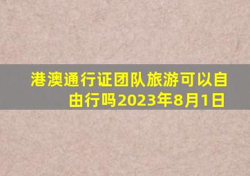 港澳通行证团队旅游可以自由行吗2023年8月1日