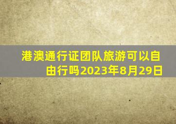 港澳通行证团队旅游可以自由行吗2023年8月29日