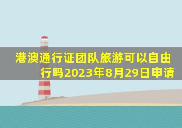 港澳通行证团队旅游可以自由行吗2023年8月29日申请