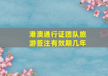 港澳通行证团队旅游签注有效期几年