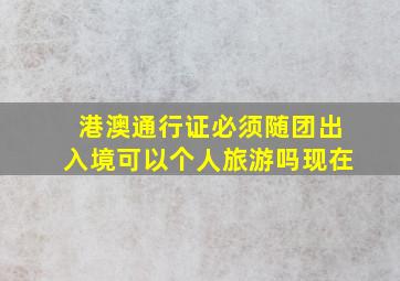 港澳通行证必须随团出入境可以个人旅游吗现在