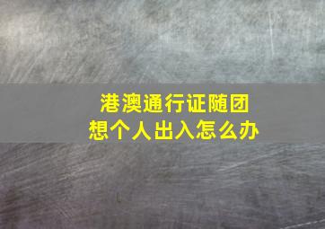 港澳通行证随团想个人出入怎么办