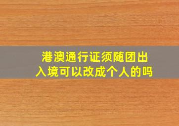 港澳通行证须随团出入境可以改成个人的吗