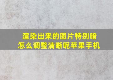 渲染出来的图片特别暗怎么调整清晰呢苹果手机