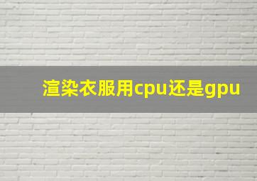 渲染衣服用cpu还是gpu