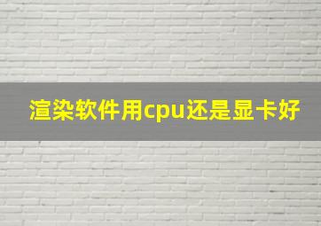 渲染软件用cpu还是显卡好