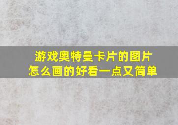 游戏奥特曼卡片的图片怎么画的好看一点又简单