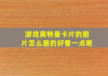 游戏奥特曼卡片的图片怎么画的好看一点呢