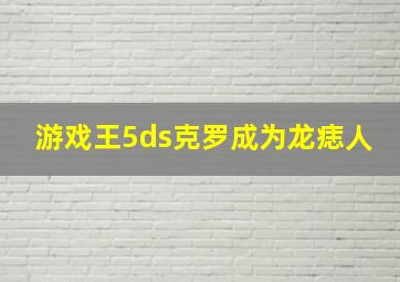 游戏王5ds克罗成为龙痣人