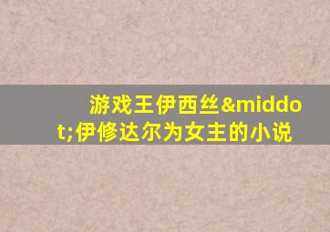 游戏王伊西丝·伊修达尔为女主的小说