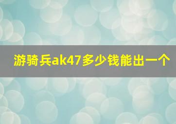 游骑兵ak47多少钱能出一个