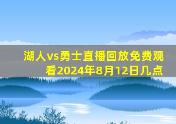 湖人vs勇士直播回放免费观看2024年8月12日几点