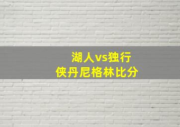 湖人vs独行侠丹尼格林比分