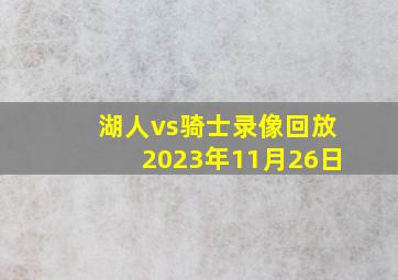 湖人vs骑士录像回放2023年11月26日