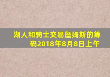 湖人和骑士交易詹姆斯的筹码2018年8月8日上午