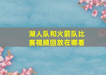 湖人队和火箭队比赛视频回放在哪看