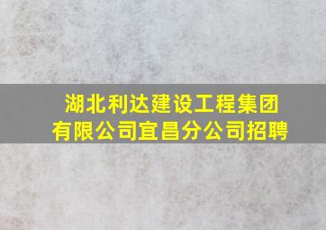 湖北利达建设工程集团有限公司宜昌分公司招聘