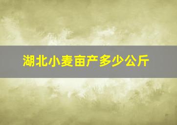 湖北小麦亩产多少公斤