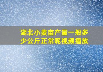 湖北小麦亩产量一般多少公斤正常呢视频播放