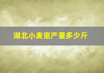 湖北小麦亩产量多少斤