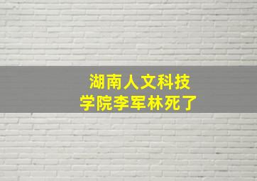 湖南人文科技学院李军林死了