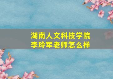 湖南人文科技学院李玲军老师怎么样