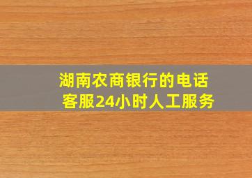 湖南农商银行的电话客服24小时人工服务