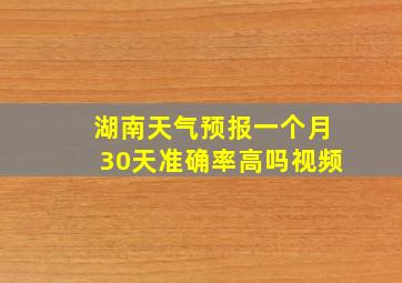 湖南天气预报一个月30天准确率高吗视频