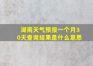 湖南天气预报一个月30天查询结果是什么意思