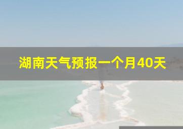 湖南天气预报一个月40天