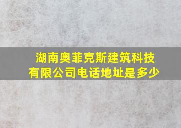 湖南奥菲克斯建筑科技有限公司电话地址是多少