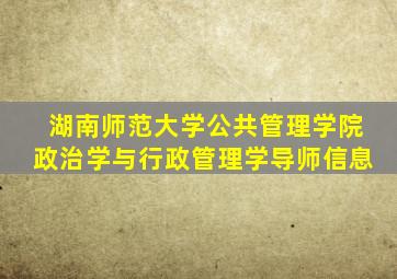 湖南师范大学公共管理学院政治学与行政管理学导师信息