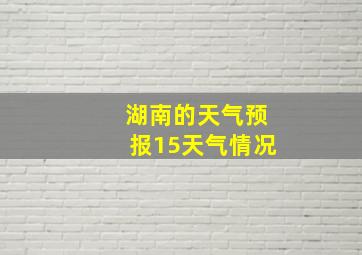 湖南的天气预报15天气情况