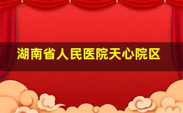 湖南省人民医院天心院区