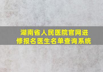 湖南省人民医院官网进修报名医生名单查询系统