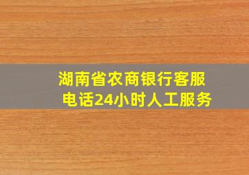 湖南省农商银行客服电话24小时人工服务