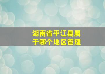 湖南省平江县属于哪个地区管理