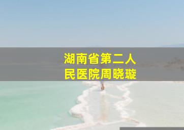 湖南省第二人民医院周晓璇