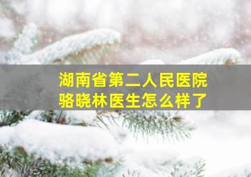 湖南省第二人民医院骆晓林医生怎么样了