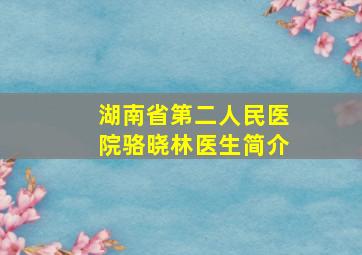 湖南省第二人民医院骆晓林医生简介