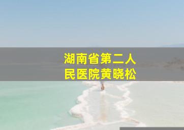 湖南省第二人民医院黄晓松