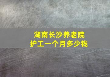 湖南长沙养老院护工一个月多少钱