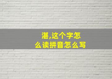 湛,这个字怎么读拼音怎么写